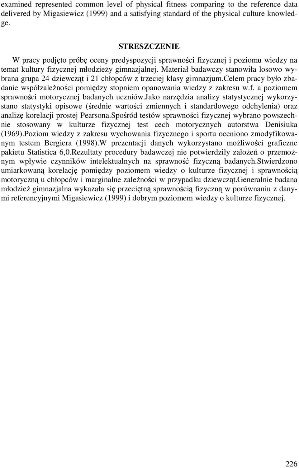 Materiał badawczy stanowiła losowo wybrana grupa 24 dziewcząt i 21 chłopców z trzeciej klasy gimnazjum.celem pracy było zbadanie współzależności pomiędzy stopniem opanowania wiedzy z zakresu w.f.