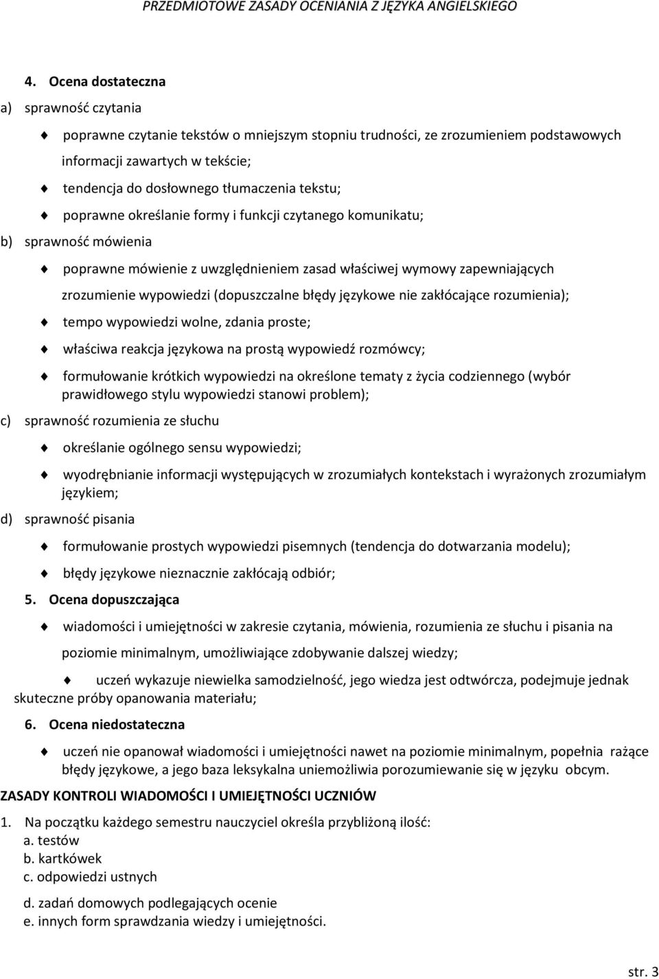 rozumienia); tempo wypowiedzi wolne, zdania proste; właściwa reakcja językowa na prostą wypowiedź rozmówcy; formułowanie krótkich wypowiedzi na określone tematy z życia codziennego (wybór