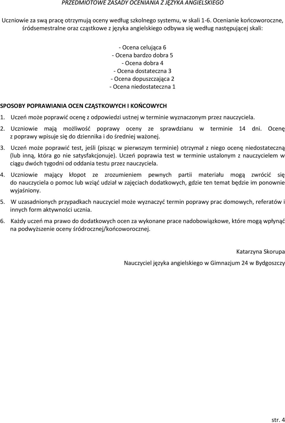 Ocena dopuszczająca 2 - Ocena niedostateczna 1 SPOSOBY POPRAWIANIA OCEN CZĄSTKOWYCH I KOŃCOWYCH 1. Uczeń może poprawić ocenę z odpowiedzi ustnej w terminie wyznaczonym przez nauczyciela. 2. Uczniowie mają możliwość poprawy oceny ze sprawdzianu w terminie 14 dni.