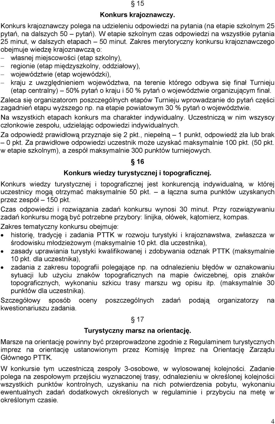 Zakres merytoryczny konkursu krajoznawczego obejmuje wiedzę krajoznawczą o: własnej miejscowości (etap szkolny), regionie (etap międzyszkolny, oddziałowy), województwie (etap wojewódzki), kraju z