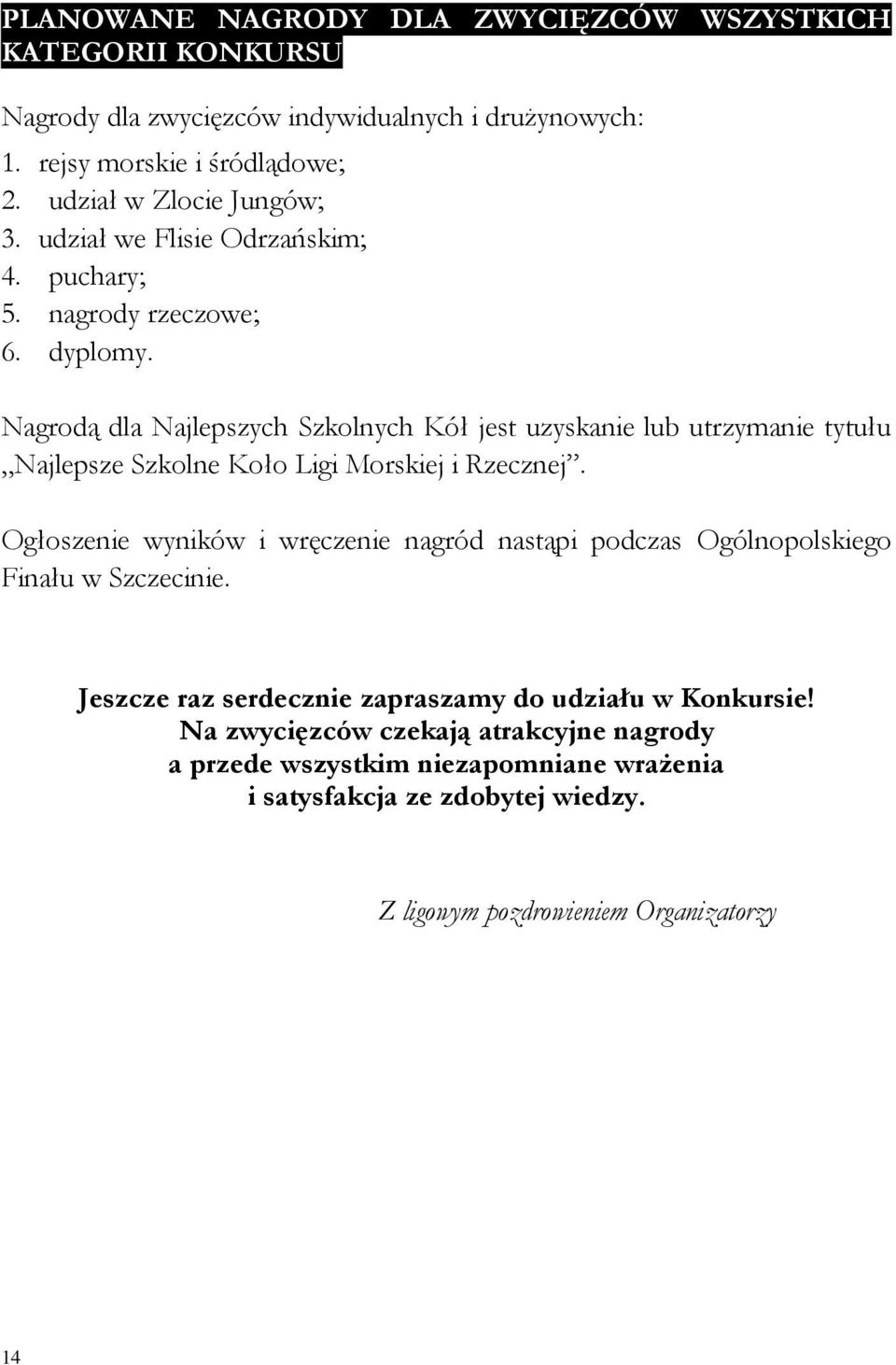 Nagrodą dla Najlepszych Szkolnych Kół jest uzyskanie lub utrzymanie tytułu Najlepsze Szkolne Koło Ligi Morskiej i Rzecznej.