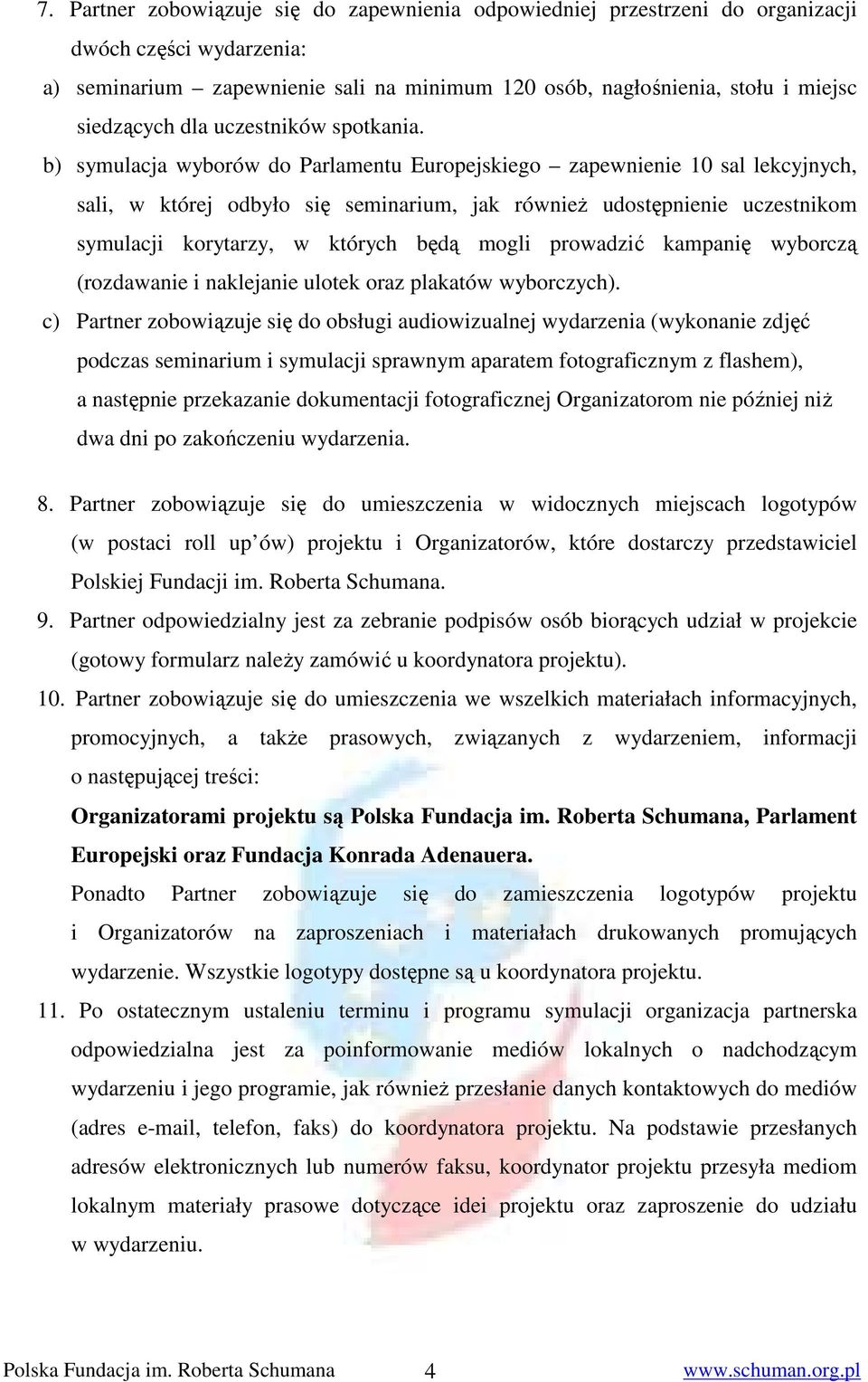 b) symulacja wyborów do Parlamentu Europejskiego zapewnienie 10 sal lekcyjnych, sali, w której odbyło się seminarium, jak równieŝ udostępnienie uczestnikom symulacji korytarzy, w których będą mogli