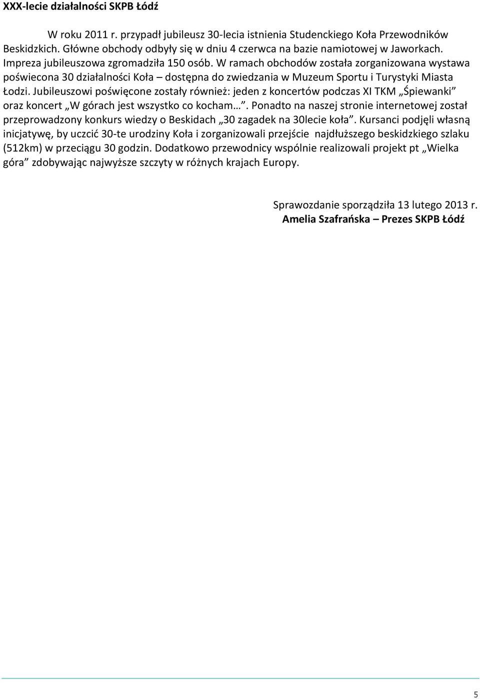 W ramach obchodów została zorganizowana wystawa poświecona 30 działalności Koła dostępna do zwiedzania w Muzeum Sportu i Turystyki Miasta Łodzi.