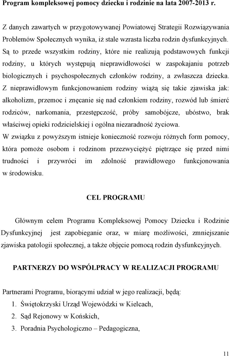 Są to przede wszystkim rodziny, które nie realizują podstawowych funkcji rodziny, u których występują nieprawidłowości w zaspokajaniu potrzeb biologicznych i psychospołecznych członków rodziny, a