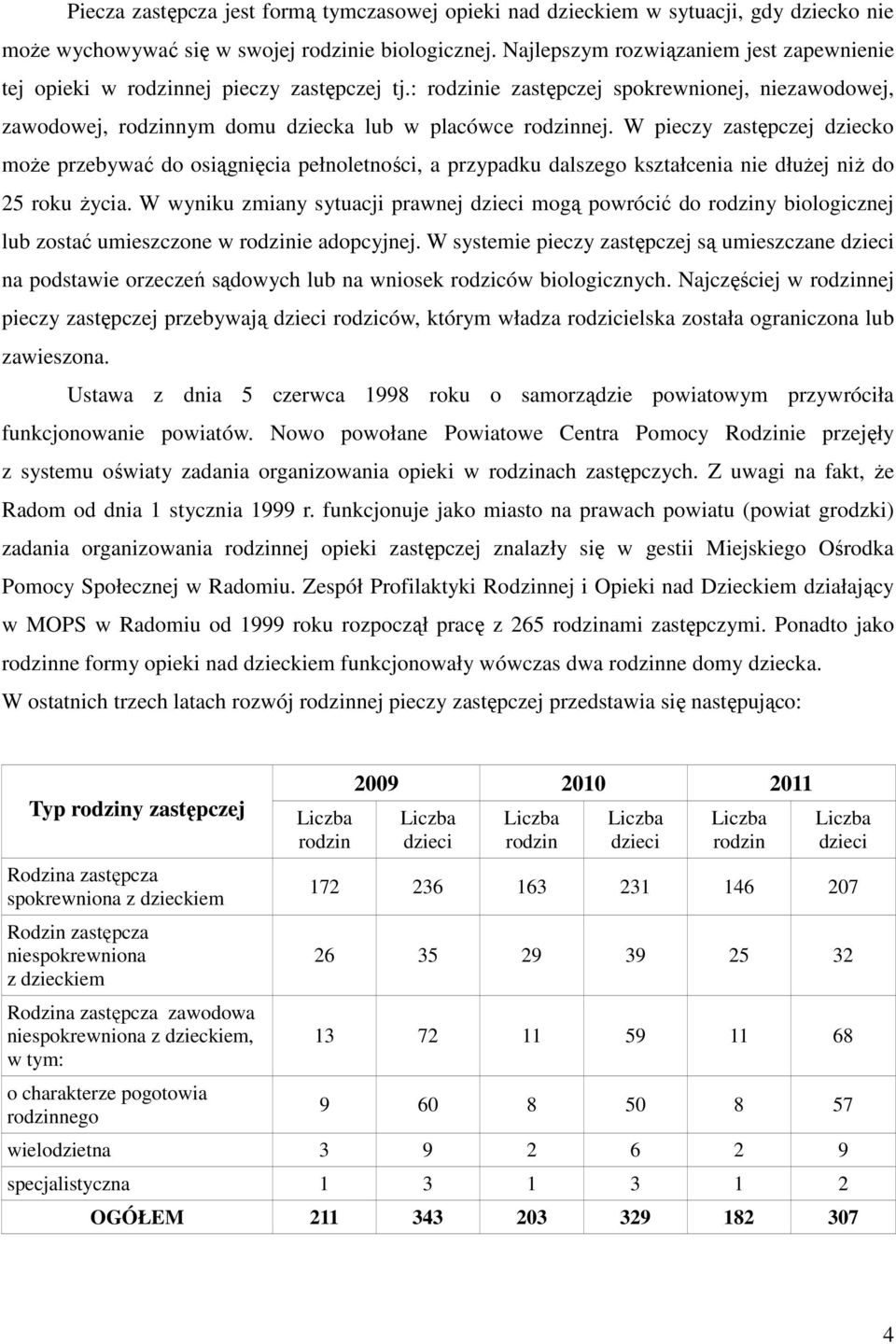 W pieczy zastępczej dziecko może przebywać do osiągnięcia pełnoletności, a przypadku dalszego kształcenia nie dłużej niż do 25 roku życia.