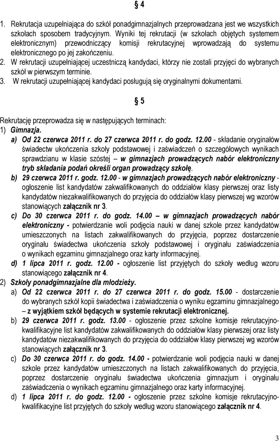 W rekrutacji uzupełniającej uczestniczą kandydaci, którzy nie zostali przyjęci do wybranych szkół w pierwszym terminie. 3. W rekrutacji uzupełniającej kandydaci posługują się oryginalnymi dokumentami.