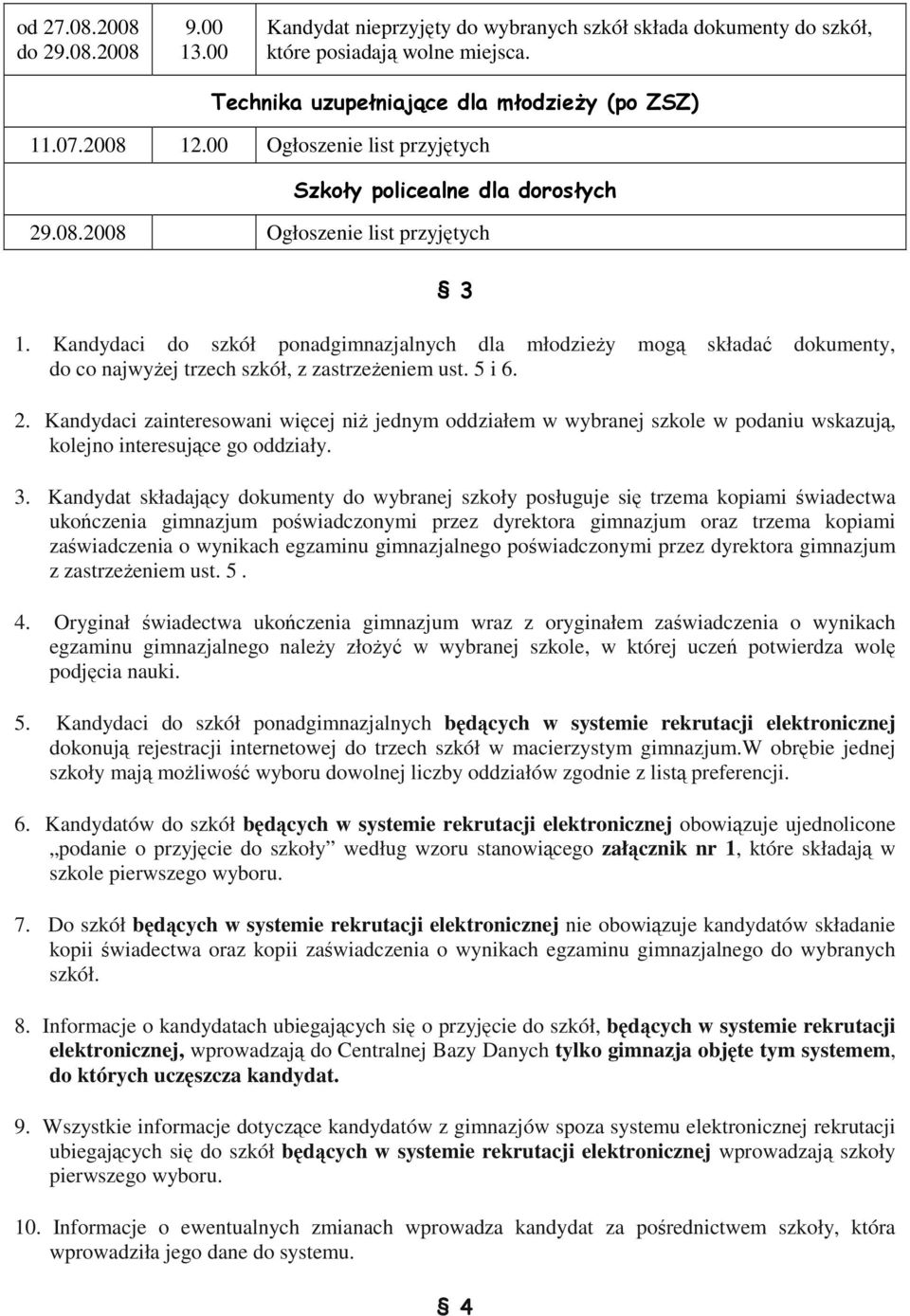 Kandydaci do szkół ponadgimnazjalnych dla młodzieŝy mogą składać dokumenty, do co najwyŝej trzech szkół, z zastrzeŝeniem ust. 5 i 6. 2.