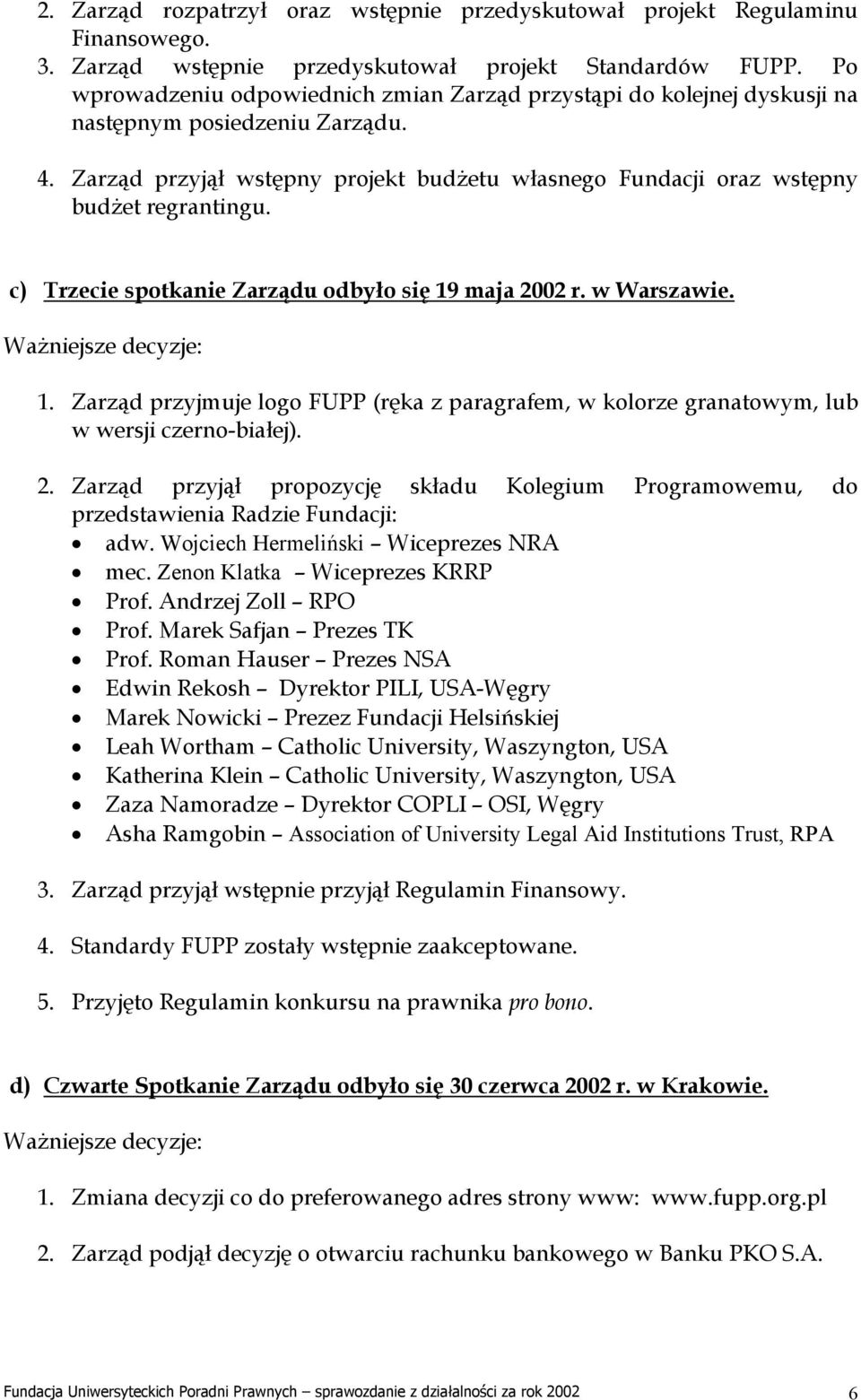 c) Trzecie spotkanie Zarządu odbyło się 19 maja 2002 r. w Warszawie. Ważniejsze decyzje: 1. Zarząd przyjmuje logo FUPP (ręka z paragrafem, w kolorze granatowym, lub w wersji czerno-białej). 2. Zarząd przyjął propozycję składu Kolegium Programowemu, do przedstawienia Radzie Fundacji: adw.
