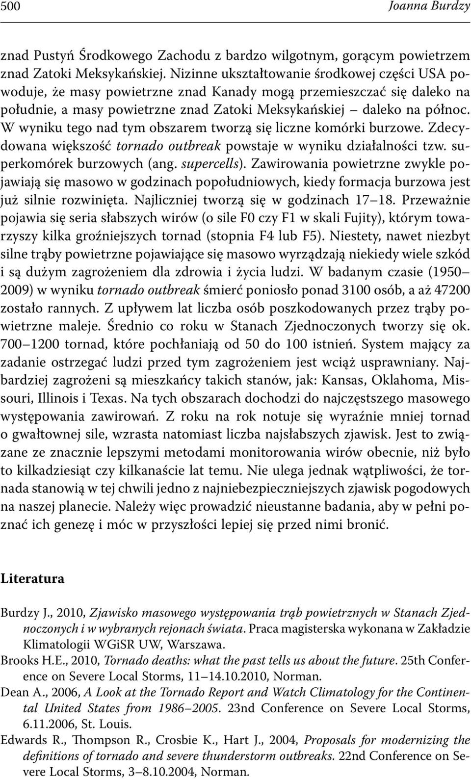 W wyniku tego nad tym obszarem tworzą się liczne komórki burzowe. Zdecydowana większość tornado outbreak powstaje w wyniku działalności tzw. superkomórek burzowych (ang. supercells).