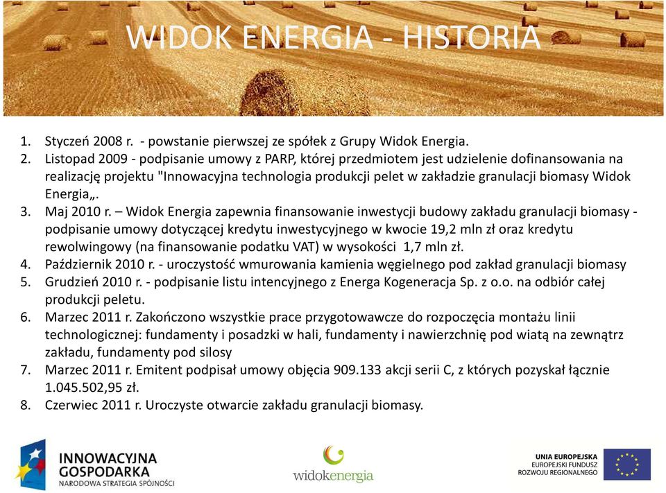 Listopad 2009 -podpisanie umowy z PARP, której przedmiotem jest udzielenie dofinansowania na realizację projektu "Innowacyjna technologia produkcji peletw zakładzie granulacji biomasy Widok Energia.