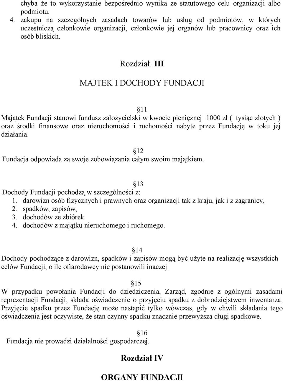 III MAJTEK I DOCHODY FUNDACJI 11 Majątek Fundacji stanowi fundusz założycielski w kwocie pieniężnej 1000 zł ( tysiąc złotych ) oraz środki finansowe oraz nieruchomości i ruchomości nabyte przez