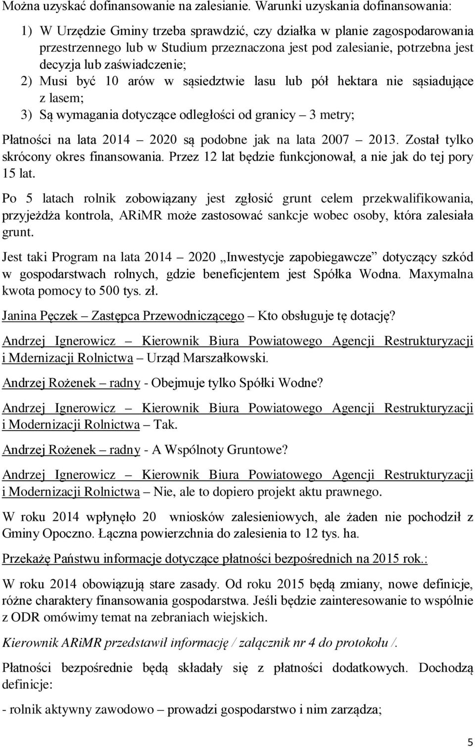 zaświadczenie; 2) Musi być 10 arów w sąsiedztwie lasu lub pół hektara nie sąsiadujące z lasem; 3) Są wymagania dotyczące odległości od granicy 3 metry; Płatności na lata 2014 2020 są podobne jak na
