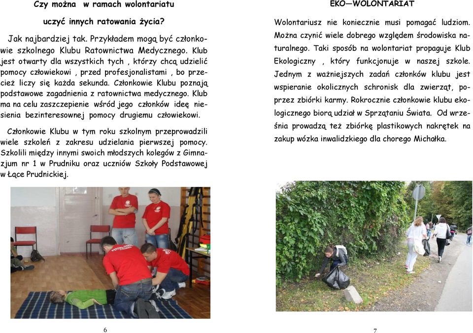 Członkowie Klubu poznają podstawowe zagadnienia z ratownictwa medycznego. Klub ma na celu zaszczepienie wśród jego członków ideę niesienia bezinteresownej pomocy drugiemu człowiekowi.