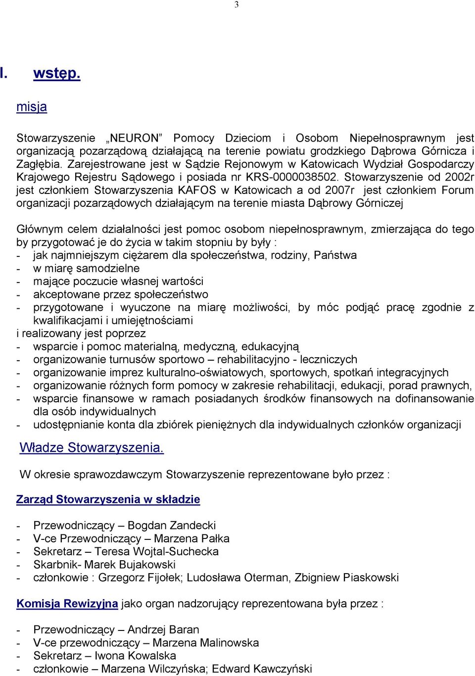 Stowarzyszenie od 2002r jest członkiem Stowarzyszenia KAFOS w Katowicach a od 2007r jest członkiem Forum organizacji pozarządowych działającym na terenie miasta Dąbrowy Górniczej Głównym celem