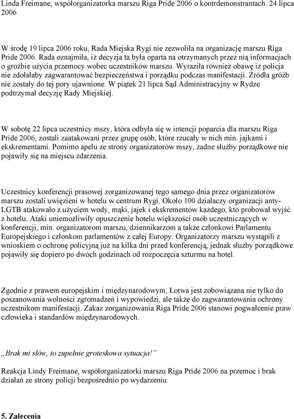Wyraziła również obawę iż policja nie zdołałaby zagwarantować bezpieczeństwa i porządku podczas manifestacji. Źródła gróźb nie zostały do tej pory ujawnione.