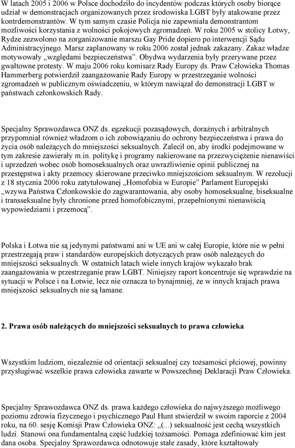 W roku 2005 w stolicy Łotwy, Rydze zezwolono na zorganizowanie marszu Gay Pride dopiero po interwencji Sądu Administracyjnego. Marsz zaplanowany w roku 2006 został jednak zakazany.