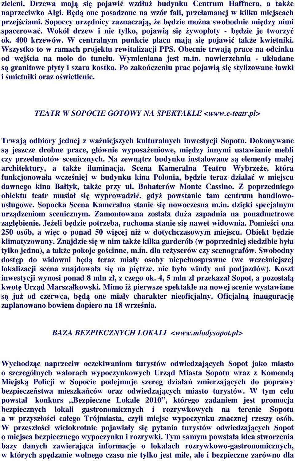 W centralnym punkcie placu mają się pojawić takŝe kwietniki. Wszystko to w ramach projektu rewitalizacji PPS. Obecnie trwają prace na odcinku od wejścia na molo do tunelu. Wymieniana jest m.in. nawierzchnia - układane są granitowe płyty i szara kostka.