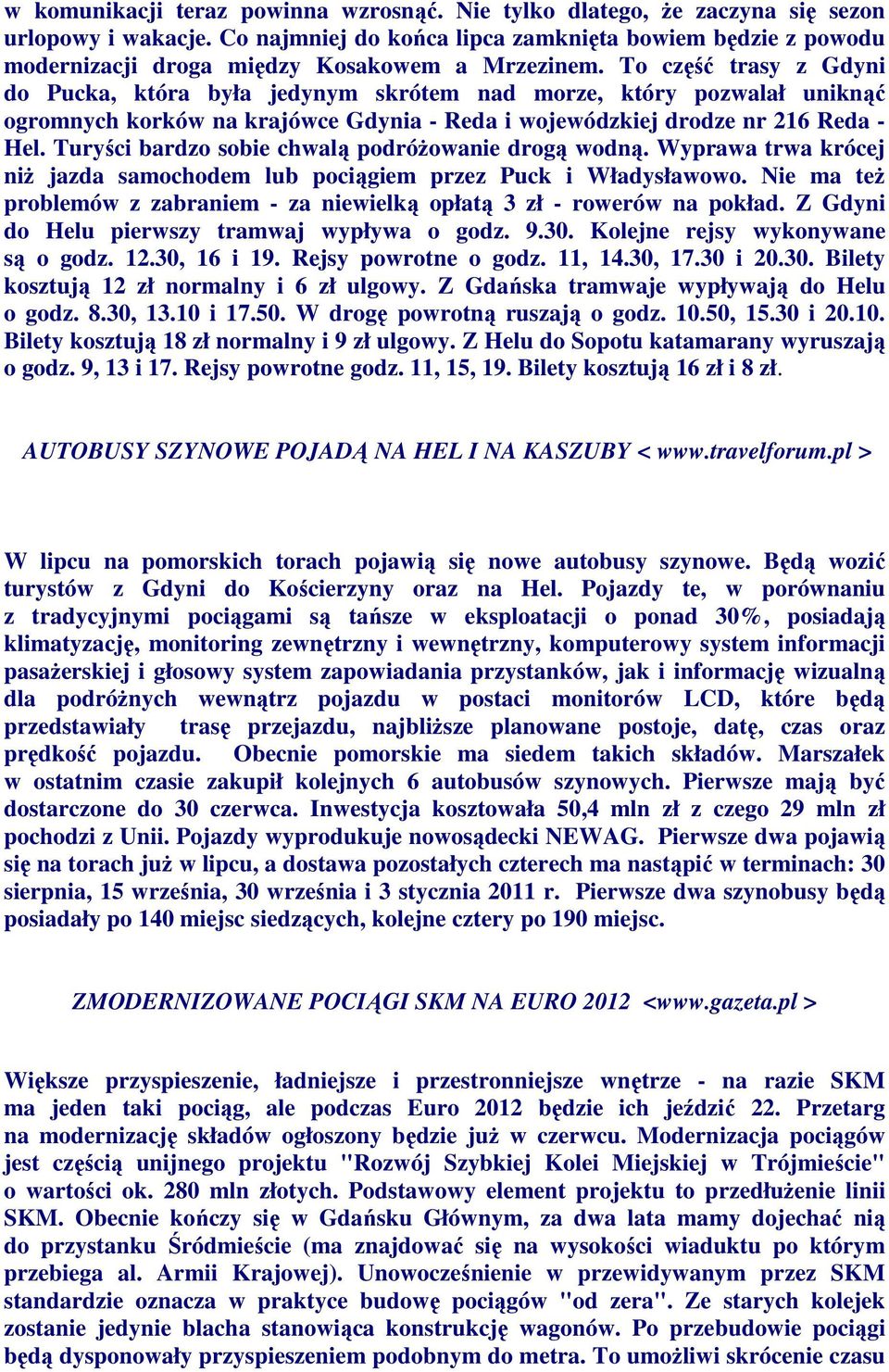 To część trasy z Gdyni do Pucka, która była jedynym skrótem nad morze, który pozwalał uniknąć ogromnych korków na krajówce Gdynia - Reda i wojewódzkiej drodze nr 216 Reda - Hel.