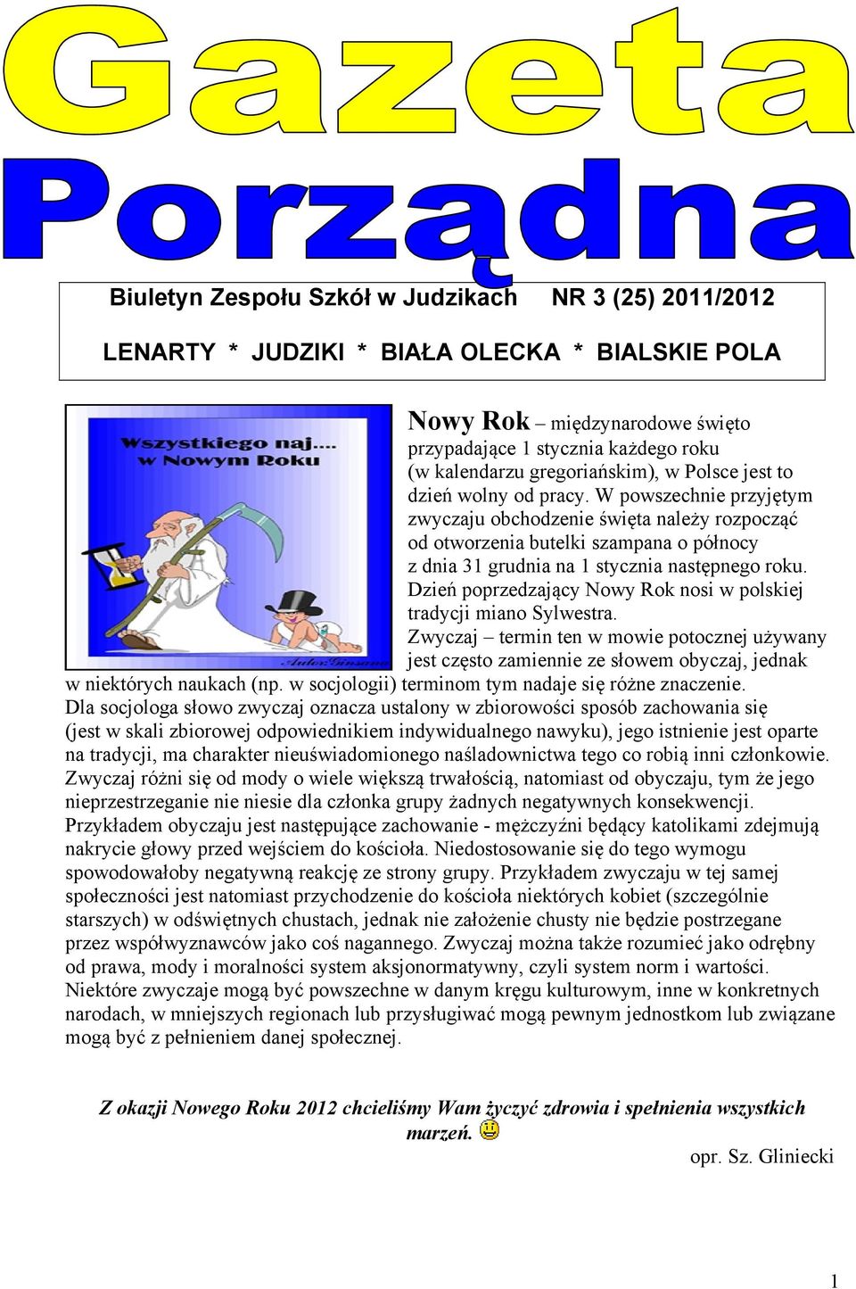 W powszechnie przyjętym zwyczaju obchodzenie święta należy rozpocząć od otworzenia butelki szampana o północy z dnia 31 grudnia na 1 stycznia następnego roku.