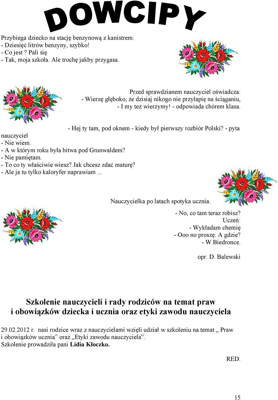 - Hej ty tam, pod oknem - kiedy był pierwszy rozbiór Polski? - pyta nauczyciel - Nie wiem. - A w którym roku była bitwa pod Grunwaldem? - Nie pamiętam. - To co ty właściwie wiesz?