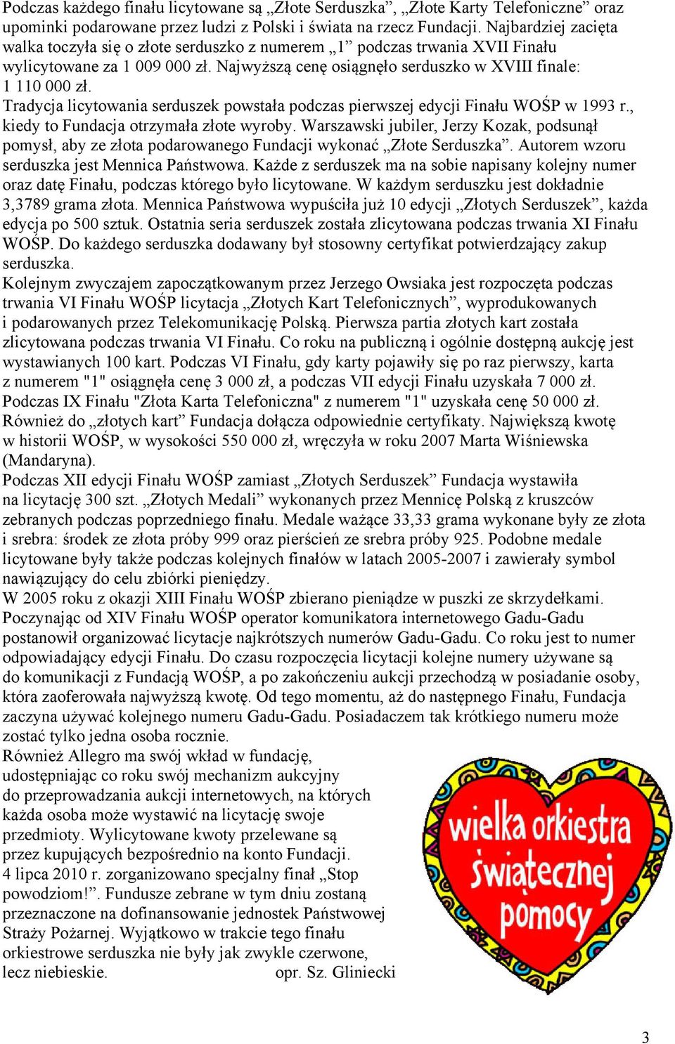 Tradycja licytowania serduszek powstała podczas pierwszej edycji Finału WOŚP w 1993 r., kiedy to Fundacja otrzymała złote wyroby.
