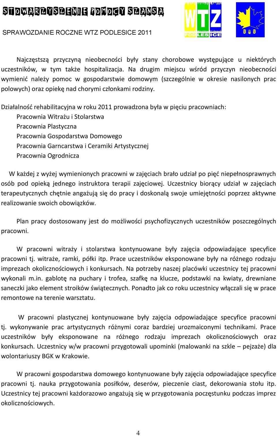 Działalność rehabilitacyjna w roku 2011 prowadzona była w pięciu pracowniach: Pracownia Witrażu i Stolarstwa Pracownia Plastyczna Pracownia Gospodarstwa Domowego Pracownia Garncarstwa i Ceramiki