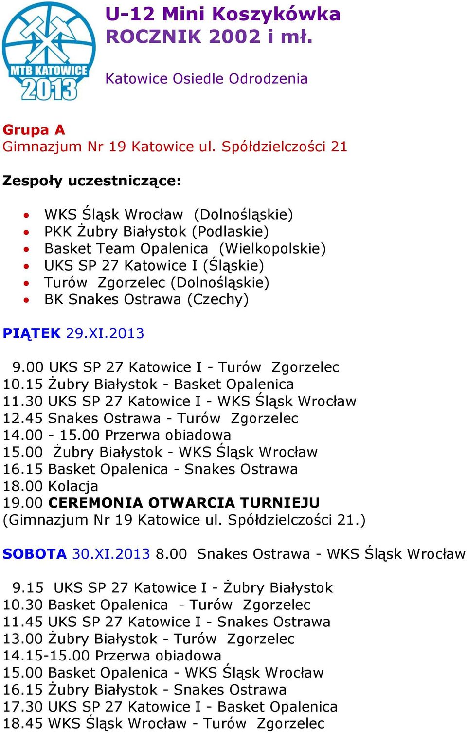 Ostrawa (Czechy) 9.00 UKS SP 27 Katowice I - Turów Zgorzelec 10.15 Żubry Białystok - Basket Opalenica 11.30 UKS SP 27 Katowice I - WKS Śląsk Wrocław 12.45 Snakes Ostrawa - Turów Zgorzelec 14.00-15.