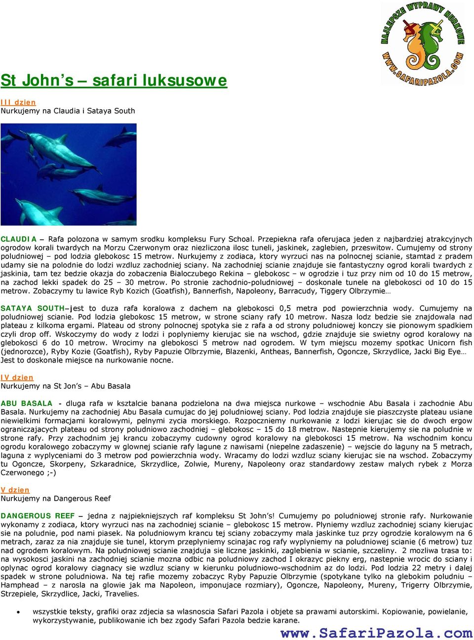 Cumujemy od strony poludniowej pod lodzia glebokosc 15 metrow. Nurkujemy z zodiaca, ktory wyrzuci nas na polnocnej scianie, stamtad z pradem udamy sie na polodnie do lodzi wzdluz zachodniej sciany.