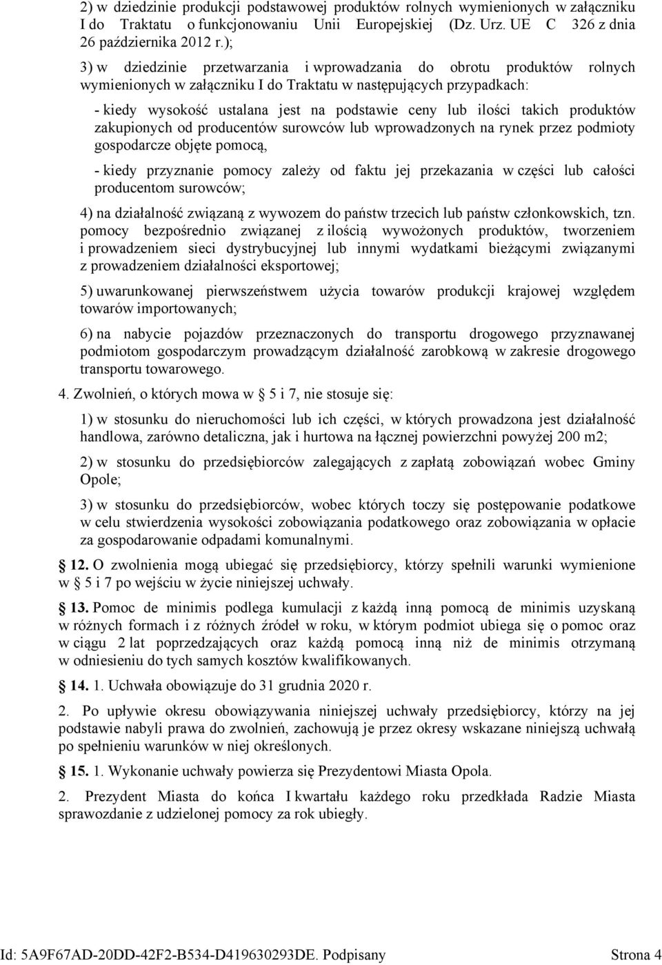 ilości takich produktów zakupionych od producentów surowców lub wprowadzonych na rynek przez podmioty gospodarcze objęte pomocą, - kiedy przyznanie pomocy zależy od faktu jej przekazania w części lub