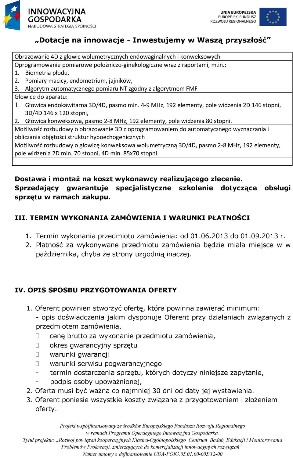 4-9 MHz, 192 elementy, pole widzenia 2D 146 stopni, 3D/4D 146 x 120 stopni, 2. Głowica konweksowa, pasmo 2-8 MHz, 192 elementy, pole widzenia 80 stopni.