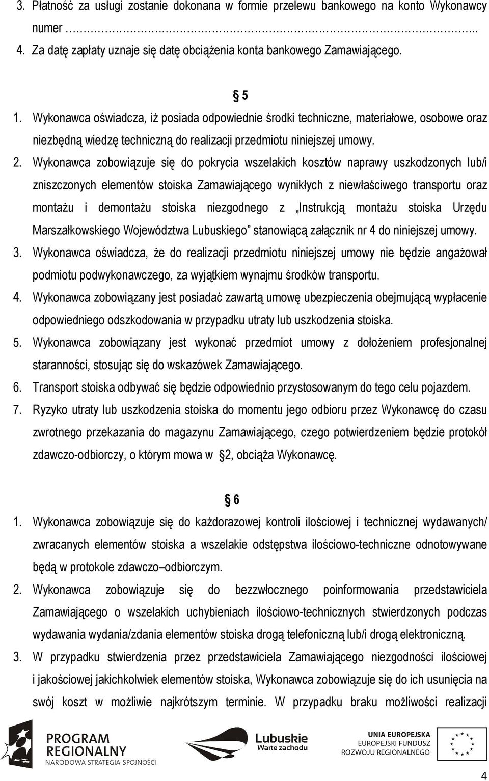 Wykonawca zobowiązuje się do pokrycia wszelakich kosztów naprawy uszkodzonych lub/i zniszczonych elementów stoiska Zamawiającego wynikłych z niewłaściwego transportu oraz montażu i demontażu stoiska