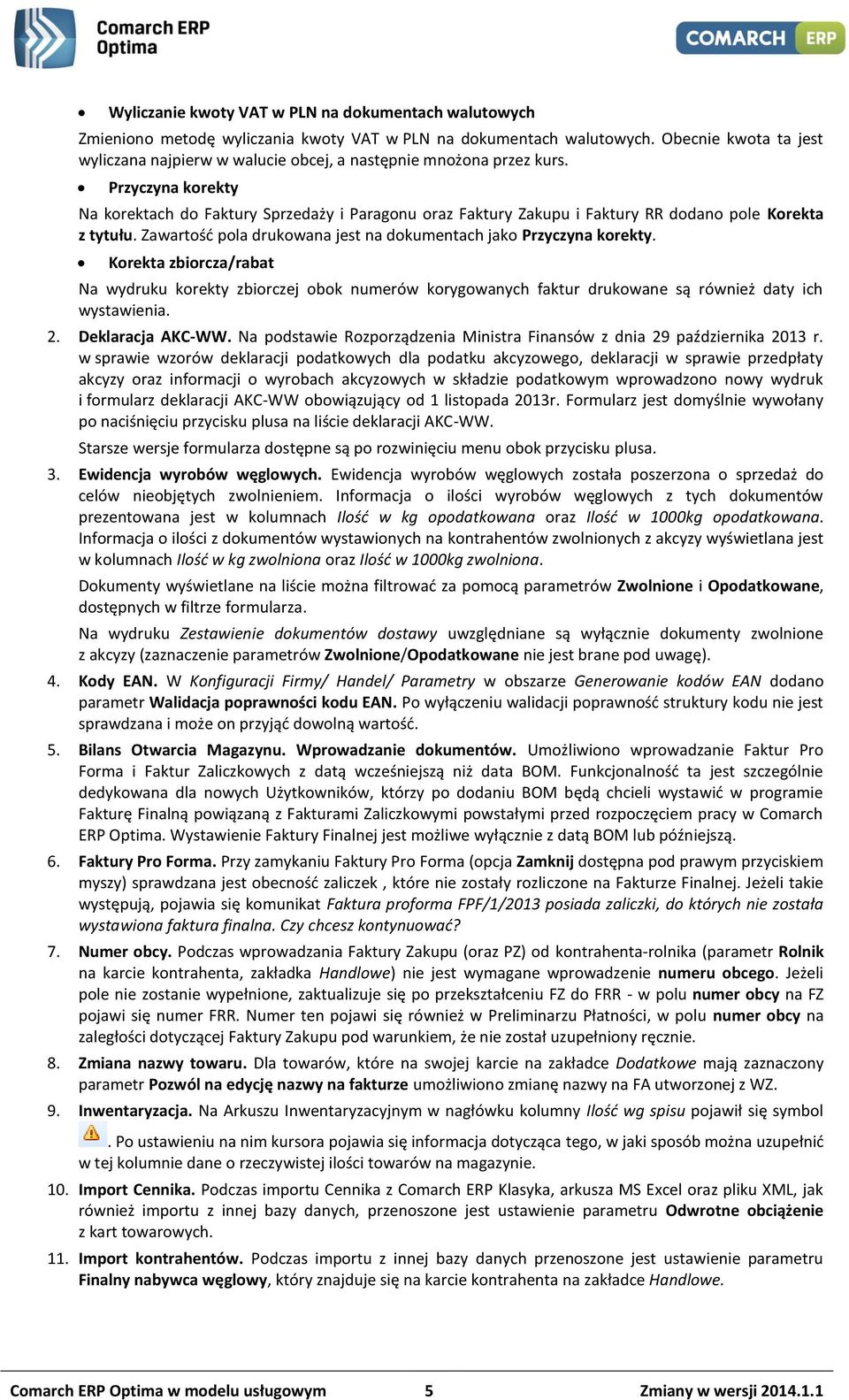 Przyczyna korekty Na korektach do Faktury Sprzedaży i Paragonu oraz Faktury Zakupu i Faktury RR dodano pole Korekta z tytułu. Zawartość pola drukowana jest na dokumentach jako Przyczyna korekty.