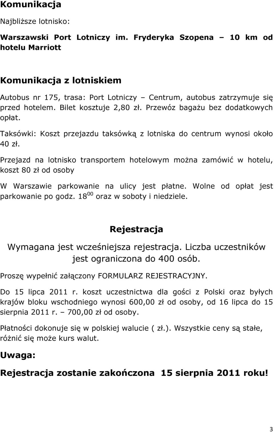 Przewóz bagażu bez dodatkowych opłat. Taksówki: Koszt przejazdu taksówką z lotniska do centrum wynosi około 40 zł.