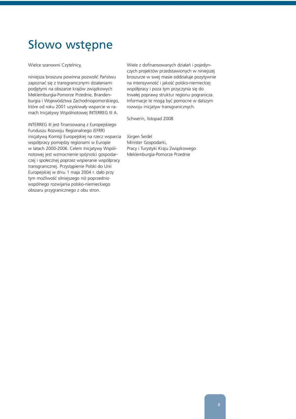 INTERREG III jest finansowaną z Europejskiego Funduszu Rozwoju Regionalnego (EFRR) inicjatywą Komisji Europejskiej na rzecz wsparcia współpracy pomiędzy regionami w Europie w latach 2000-2006.