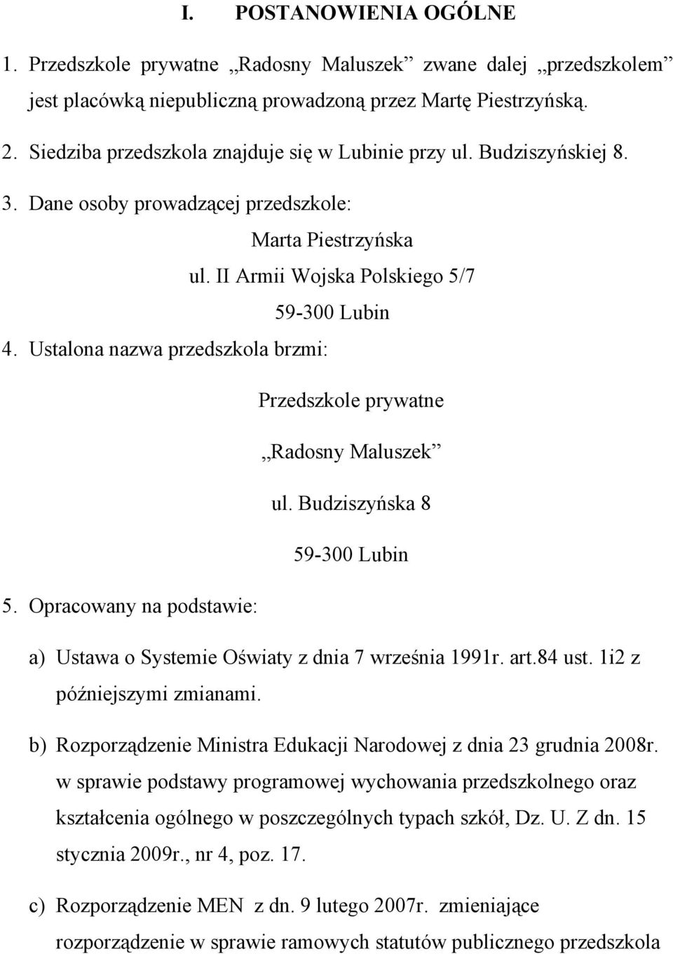 Ustalona nazwa przedszkola brzmi: Przedszkole prywatne Radosny Maluszek ul. Budziszyńska 8 59-300 Lubin 5. Opracowany na podstawie: a) Ustawa o Systemie Oświaty z dnia 7 września 1991r. art.84 ust.