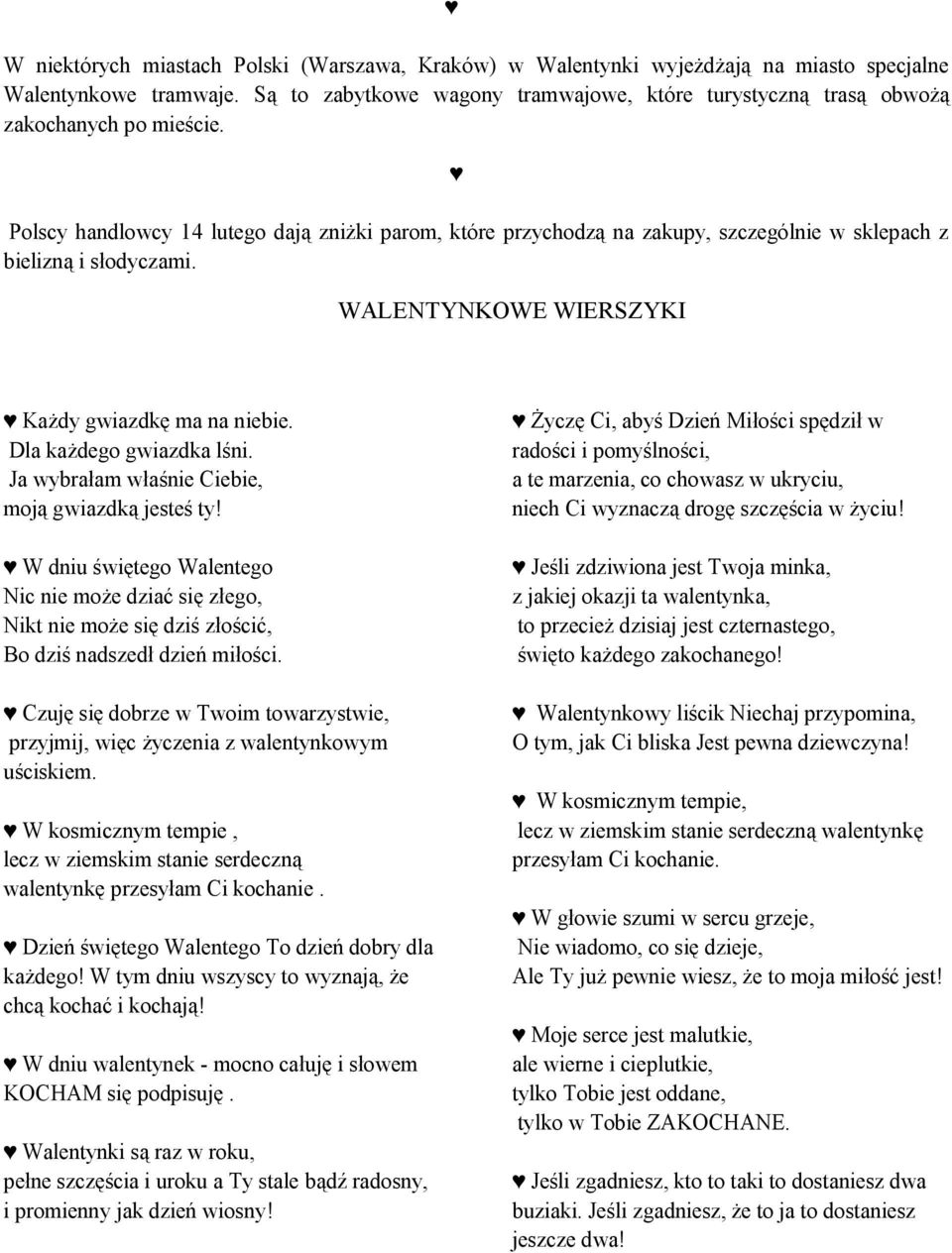 Polscy handlowcy 14 lutego dają zniżki parom, które przychodzą na zakupy, szczególnie w sklepach z bielizną i słodyczami. WALENTYNKOWE WIERSZYKI Każdy gwiazdkę ma na niebie. Dla każdego gwiazdka lśni.
