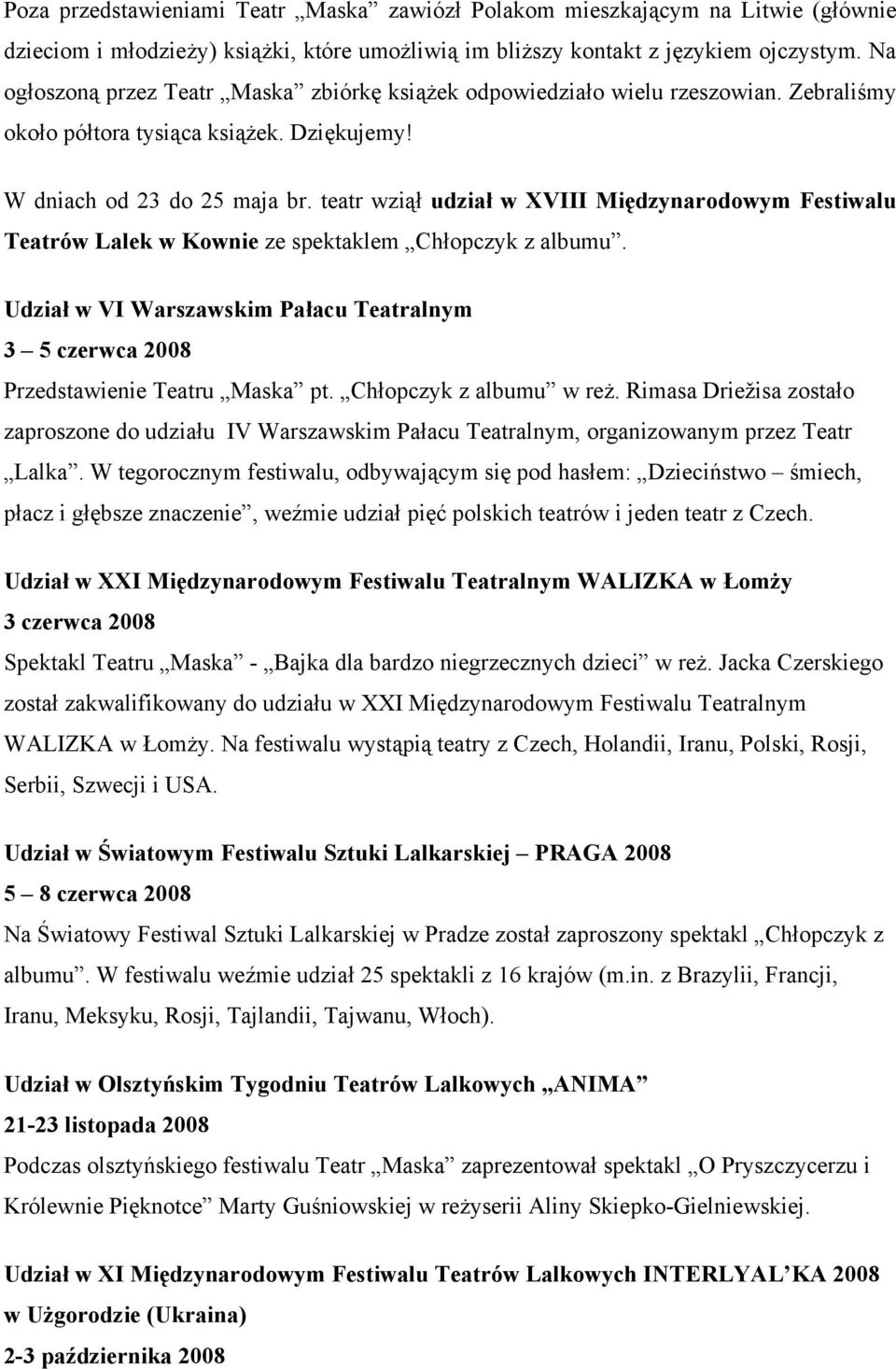 teatr wziął udział w XVIII Międzynarodowym Festiwalu Teatrów Lalek w Kownie ze spektaklem Chłopczyk z albumu. Udział w VI Warszawskim Pałacu Teatralnym 3 5 czerwca 2008 Przedstawienie Teatru Maska pt.