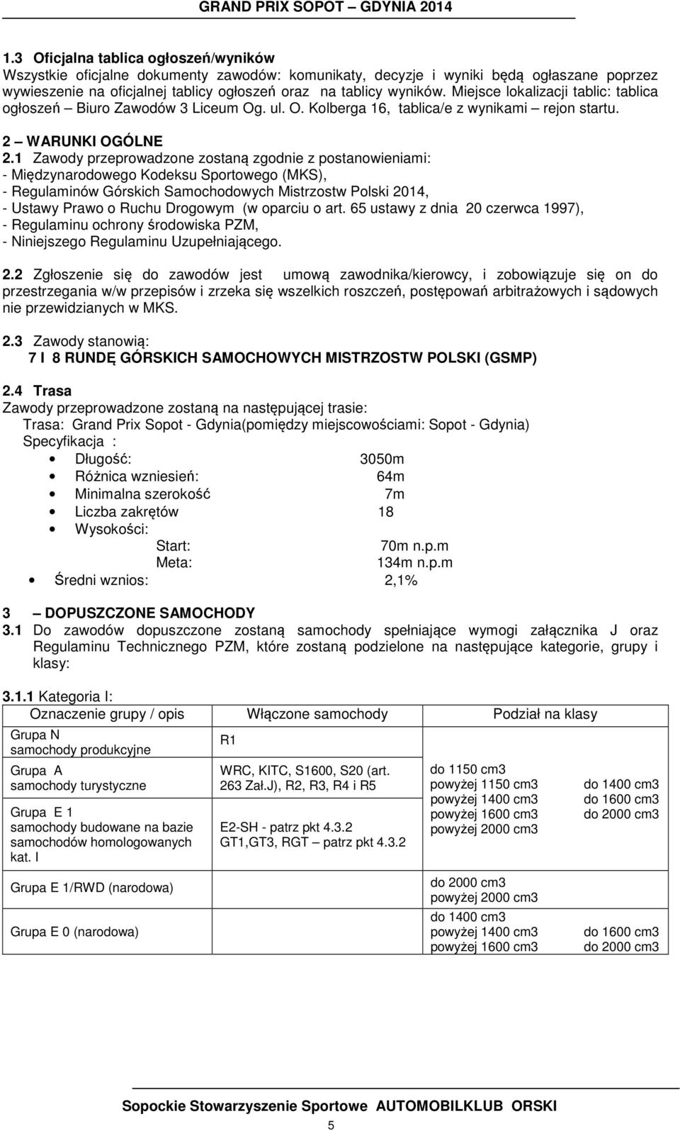 1 Zawody przeprowadzone zostaną zgodnie z postanowieniami: - Międzynarodowego Kodeksu Sportowego (MKS), - Regulaminów Górskich Samochodowych Mistrzostw Polski 2014, - Ustawy Prawo o Ruchu Drogowym (w