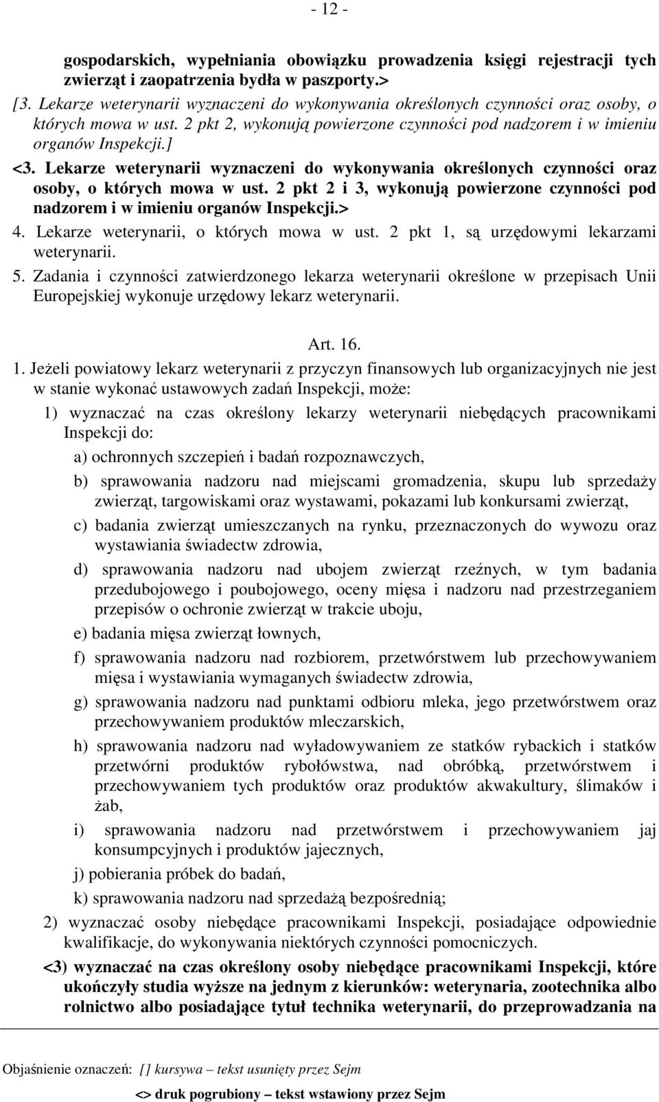 Lekarze weterynarii wyznaczeni do wykonywania określonych czynności oraz osoby, o których mowa w ust. 2 pkt 2 i 3, wykonują powierzone czynności pod nadzorem i w imieniu organów Inspekcji.> 4.