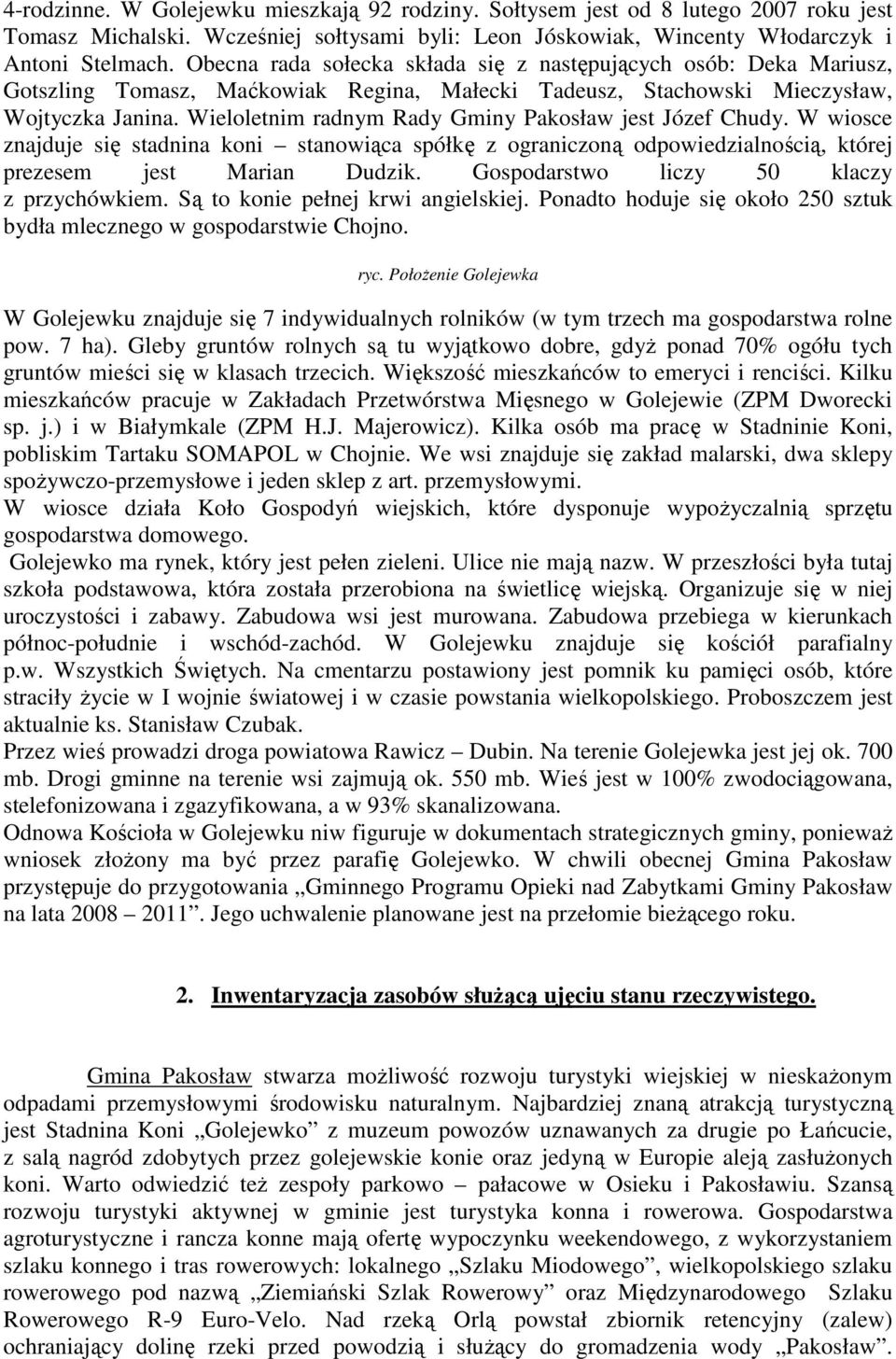 Wieloletnim radnym Rady Gminy Pakosław jest Józef Chudy. W wiosce znajduje się stadnina koni stanowiąca spółkę z ograniczoną odpowiedzialnością, której prezesem jest Marian Dudzik.