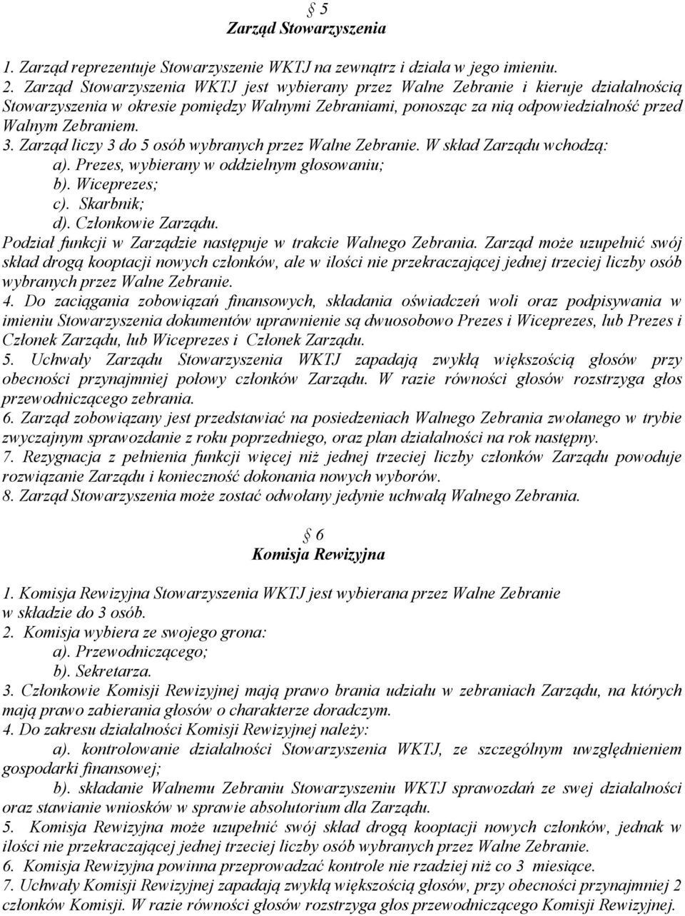 Zarząd liczy 3 do 5 osób wybranych przez Walne Zebranie. W skład Zarządu wchodzą: a). Prezes, wybierany w oddzielnym głosowaniu; b). Wiceprezes; c). Skarbnik; d). Członkowie Zarządu.