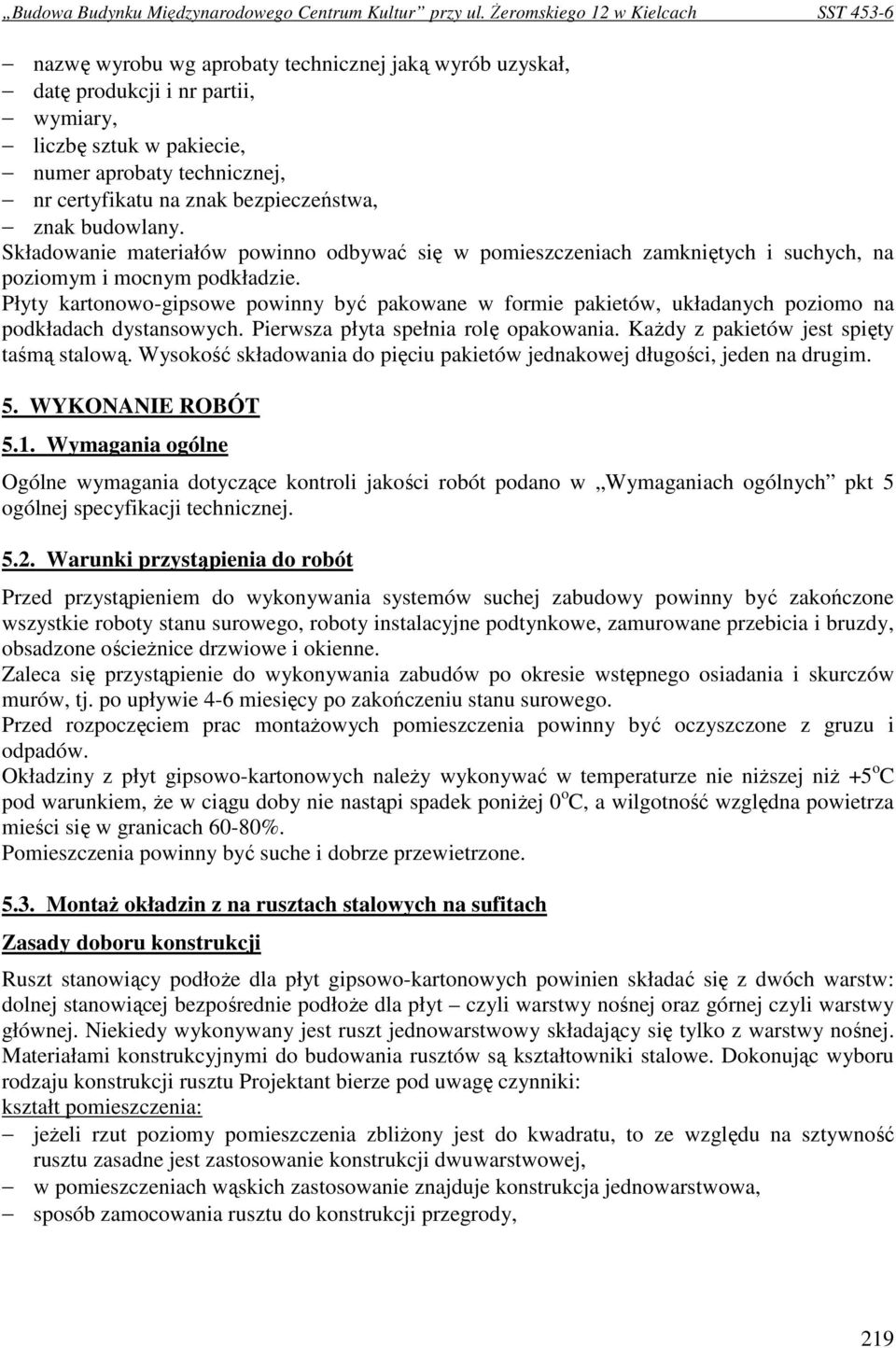 Płyty kartonowo-gipsowe powinny być pakowane w formie pakietów, układanych poziomo na podkładach dystansowych. Pierwsza płyta spełnia rolę opakowania. KaŜdy z pakietów jest spięty taśmą stalową.