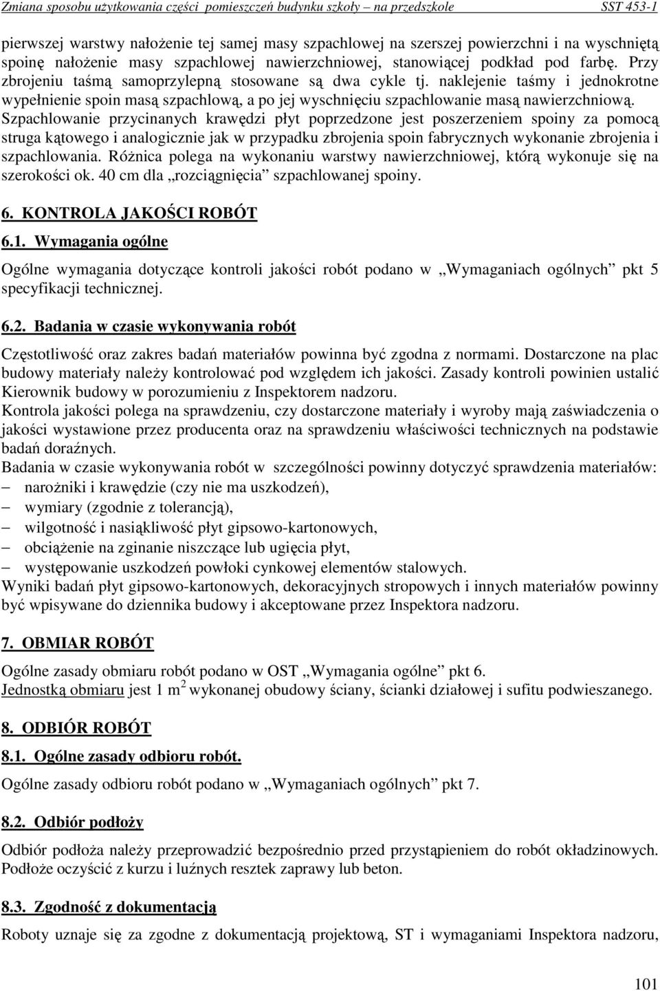 Szpachlowanie przycinanych krawędzi płyt poprzedzone jest poszerzeniem spoiny za pomocą struga kątowego i analogicznie jak w przypadku zbrojenia spoin fabrycznych wykonanie zbrojenia i szpachlowania.