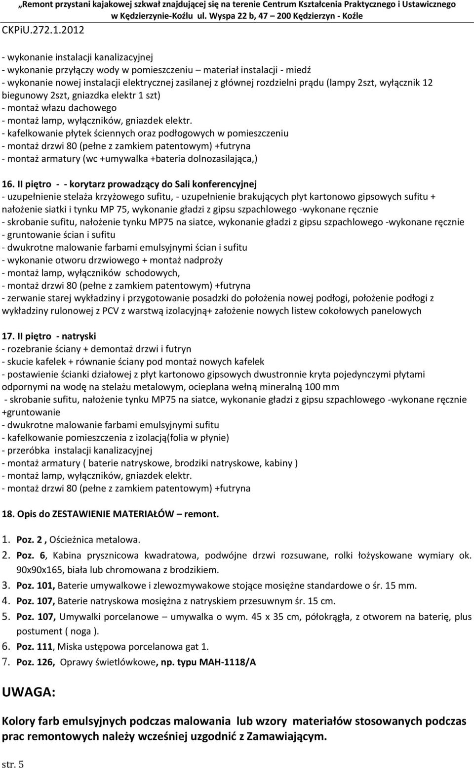 - kafelkowanie płytek ściennych oraz podłogowych w pomieszczeniu - montaż armatury (wc +umywalka +bateria dolnozasilająca,) 16.