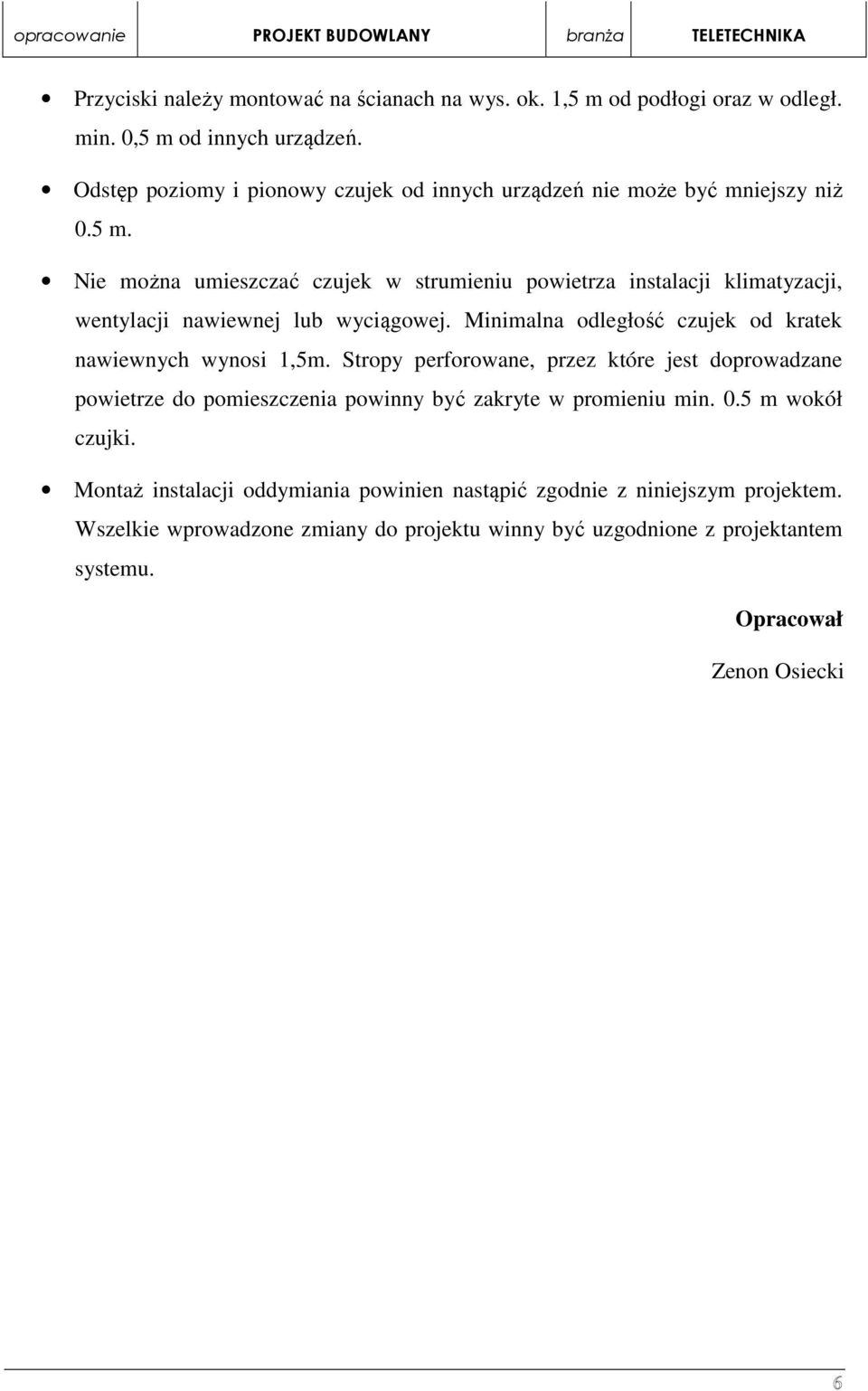 Nie można umieszczać czujek w strumieniu powietrza instalacji klimatyzacji, wentylacji nawiewnej lub wyciągowej. Minimalna odległość czujek od kratek nawiewnych wynosi 1,5m.