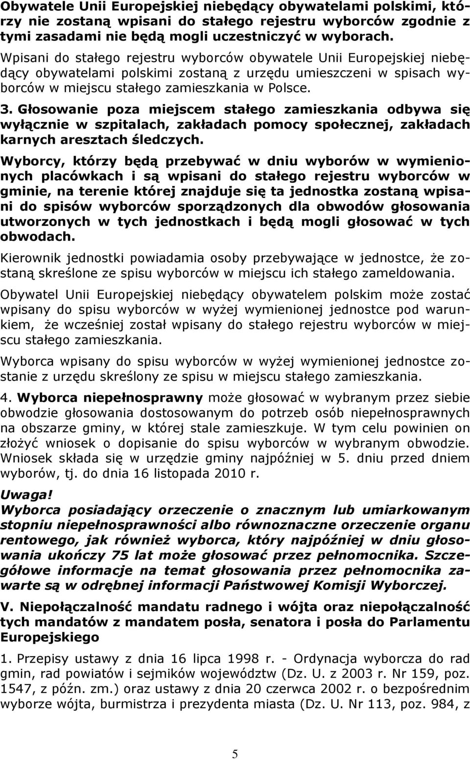 Głosowanie poza miejscem stałego zamieszkania odbywa się wyłącznie w szpitalach, zakładach pomocy społecznej, zakładach karnych aresztach śledczych.