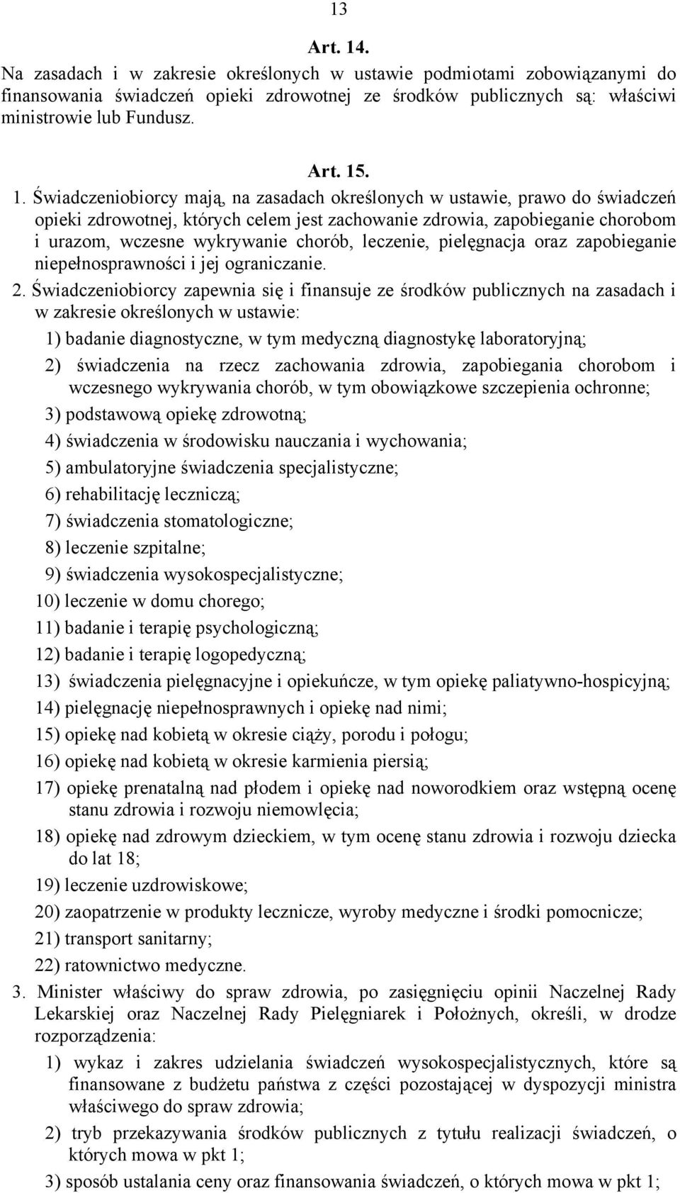 . 1. Świadczeniobiorcy mają, na zasadach określonych w ustawie, prawo do świadczeń opieki zdrowotnej, których celem jest zachowanie zdrowia, zapobieganie chorobom i urazom, wczesne wykrywanie chorób,