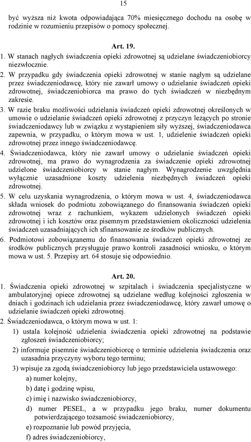 W przypadku gdy świadczenia opieki zdrowotnej w stanie nagłym są udzielane przez świadczeniodawcę, który nie zawarł umowy o udzielanie świadczeń opieki zdrowotnej, świadczeniobiorca ma prawo do tych