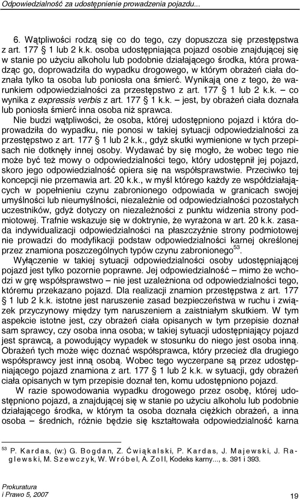 doznała tylko ta osoba lub poniosła ona śmierć. Wynikają one z tego, że warunkiem odpowiedzialności za przestępstwo z art. 177 1 lub 2 k.k. co wynika z expressis verbis z art. 177 1 k.k. jest, by obrażeń ciała doznała lub poniosła śmierć inna osoba niż sprawca.