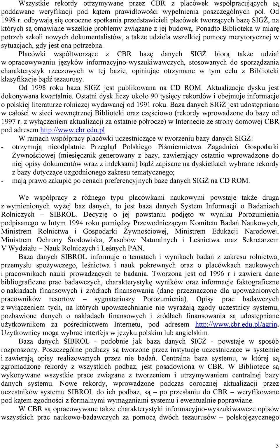 Ponadto Biblioteka w miarę potrzeb szkoli nowych dokumentalistów, a także udziela wszelkiej pomocy merytorycznej w sytuacjach, gdy jest ona potrzebna.
